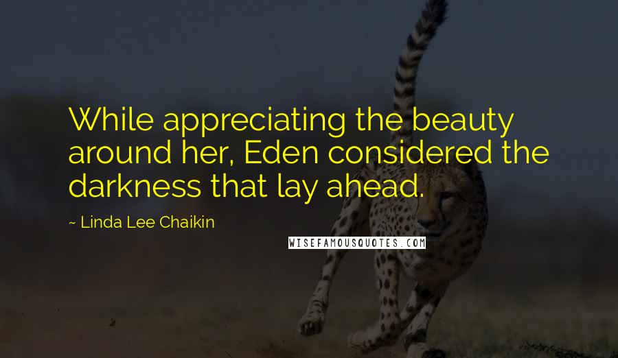 Linda Lee Chaikin Quotes: While appreciating the beauty around her, Eden considered the darkness that lay ahead.