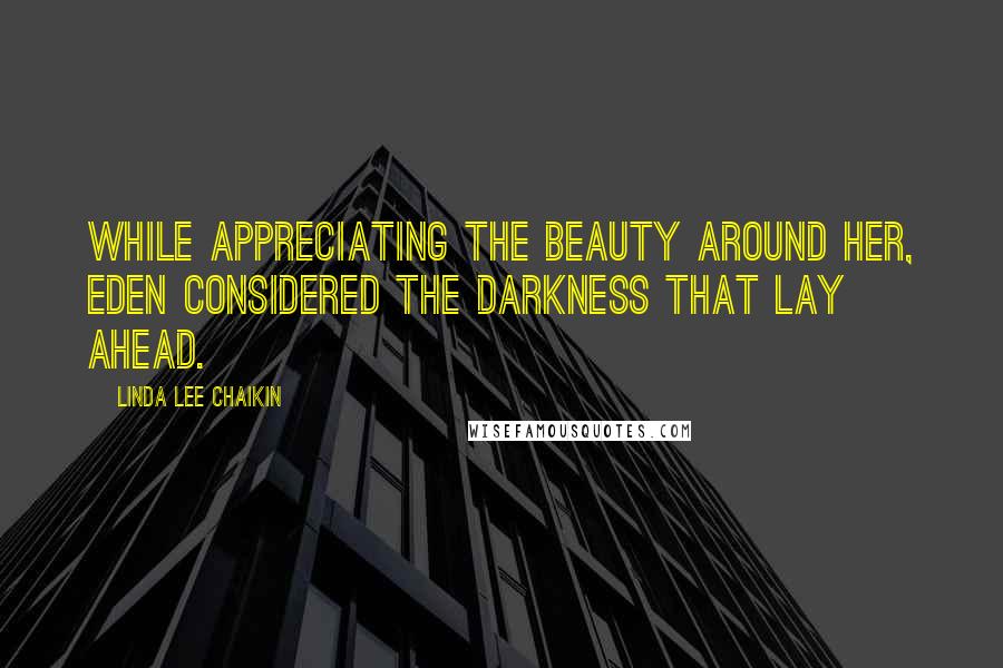 Linda Lee Chaikin Quotes: While appreciating the beauty around her, Eden considered the darkness that lay ahead.