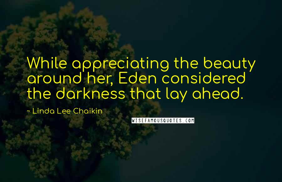 Linda Lee Chaikin Quotes: While appreciating the beauty around her, Eden considered the darkness that lay ahead.