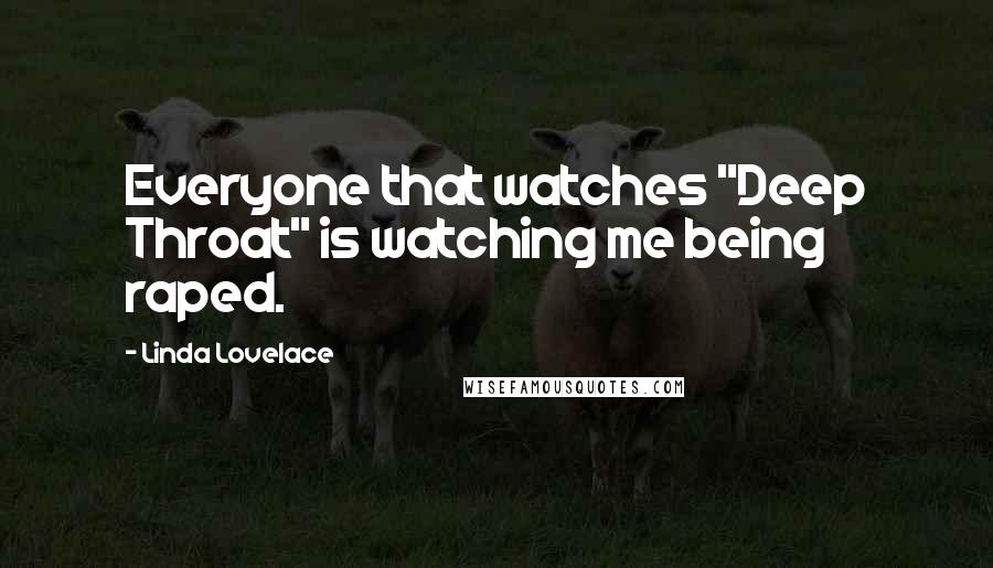 Linda Lovelace Quotes: Everyone that watches "Deep Throat" is watching me being raped.