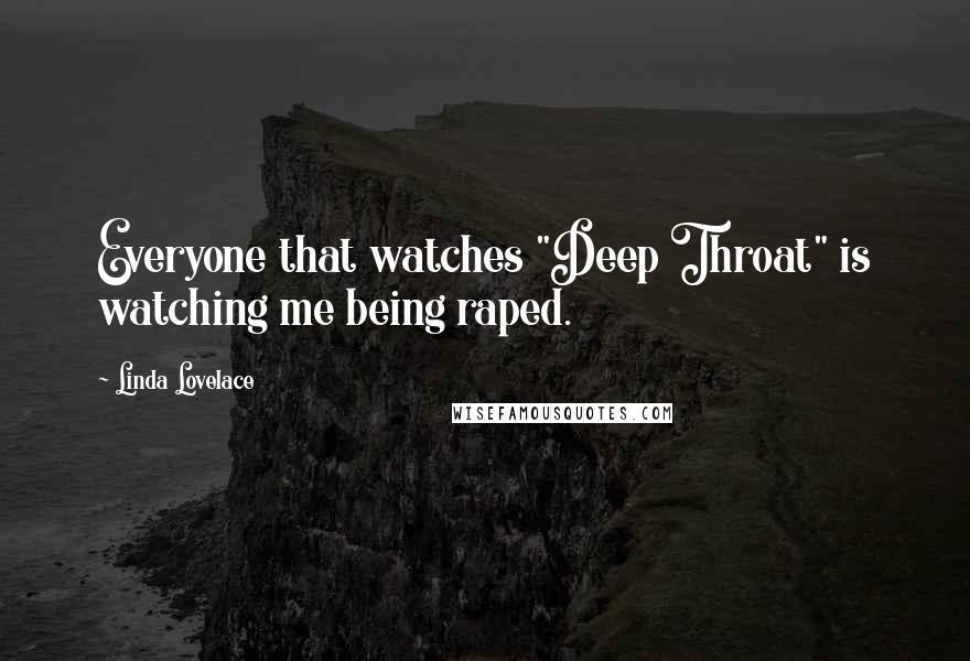 Linda Lovelace Quotes: Everyone that watches "Deep Throat" is watching me being raped.