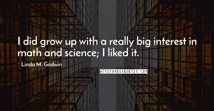Linda M. Godwin Quotes: I did grow up with a really big interest in math and science; I liked it.