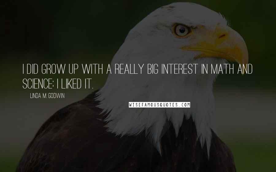 Linda M. Godwin Quotes: I did grow up with a really big interest in math and science; I liked it.