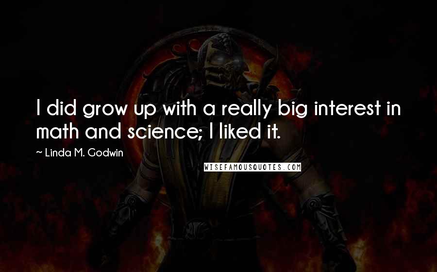 Linda M. Godwin Quotes: I did grow up with a really big interest in math and science; I liked it.
