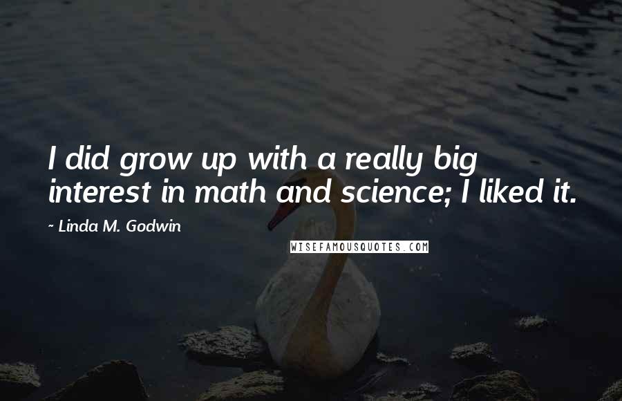 Linda M. Godwin Quotes: I did grow up with a really big interest in math and science; I liked it.