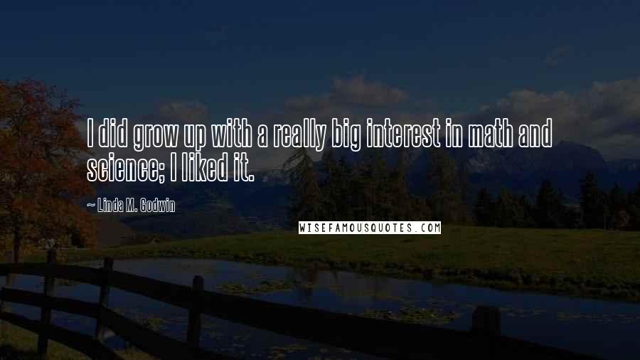 Linda M. Godwin Quotes: I did grow up with a really big interest in math and science; I liked it.