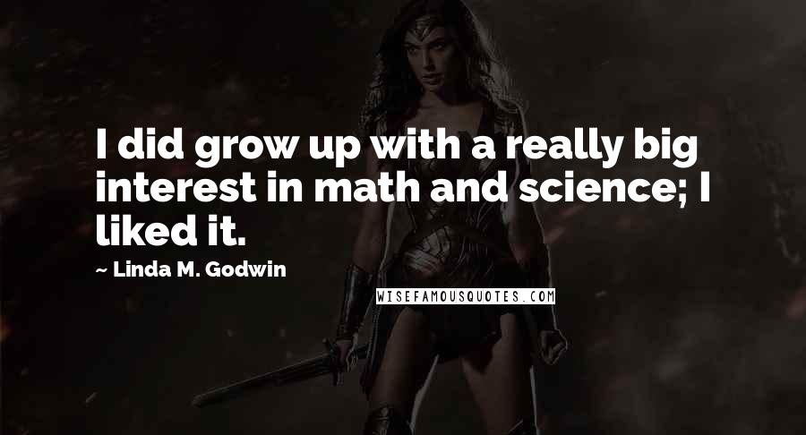 Linda M. Godwin Quotes: I did grow up with a really big interest in math and science; I liked it.