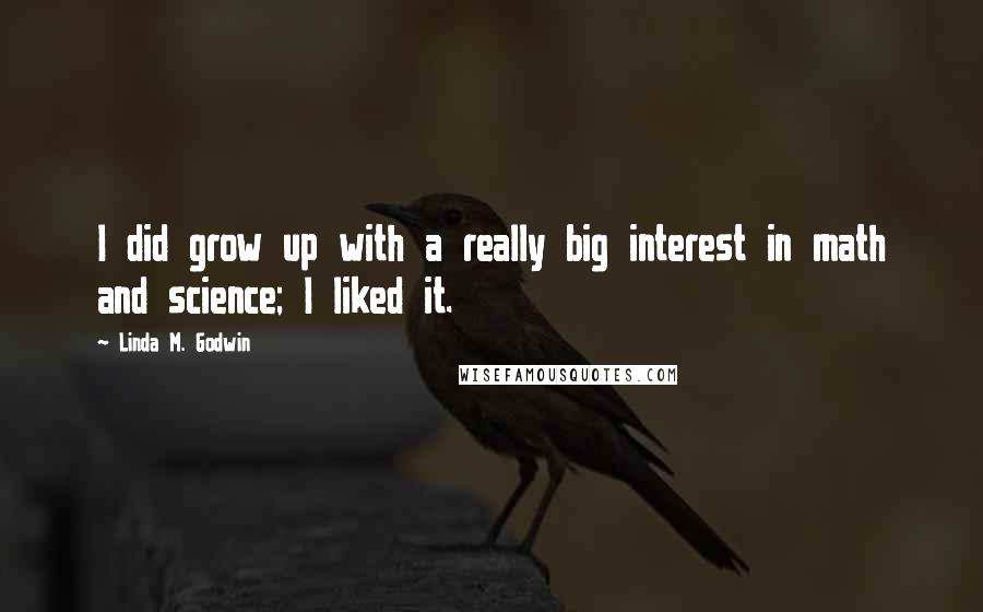 Linda M. Godwin Quotes: I did grow up with a really big interest in math and science; I liked it.