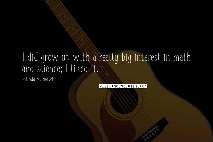 Linda M. Godwin Quotes: I did grow up with a really big interest in math and science; I liked it.