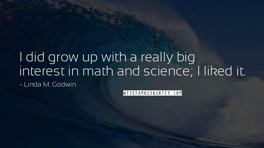 Linda M. Godwin Quotes: I did grow up with a really big interest in math and science; I liked it.