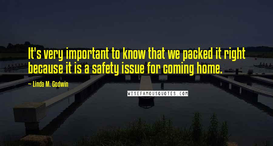 Linda M. Godwin Quotes: It's very important to know that we packed it right because it is a safety issue for coming home.