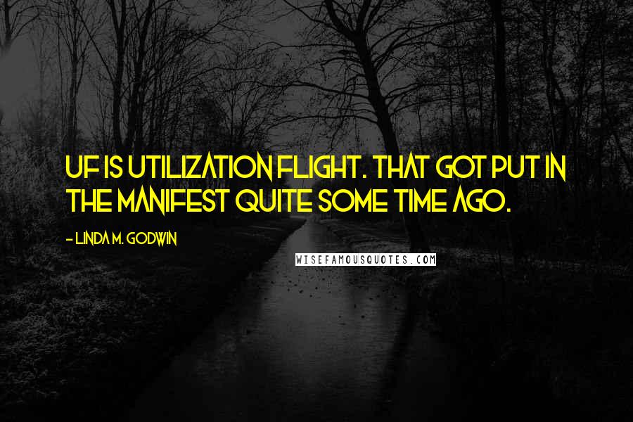 Linda M. Godwin Quotes: UF is Utilization Flight. That got put in the manifest quite some time ago.