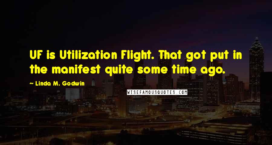 Linda M. Godwin Quotes: UF is Utilization Flight. That got put in the manifest quite some time ago.