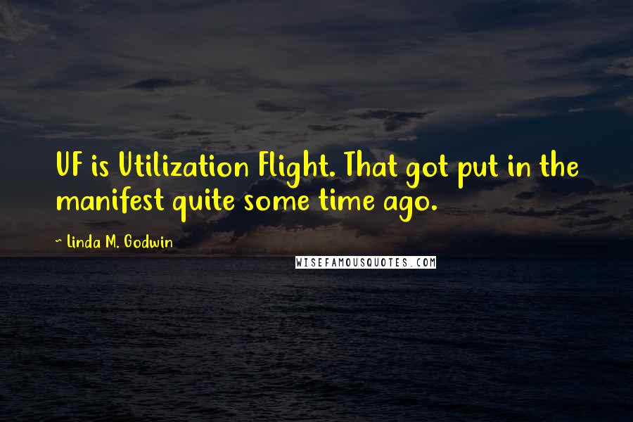 Linda M. Godwin Quotes: UF is Utilization Flight. That got put in the manifest quite some time ago.