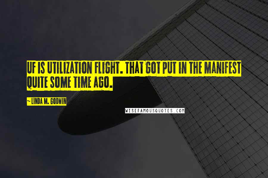 Linda M. Godwin Quotes: UF is Utilization Flight. That got put in the manifest quite some time ago.