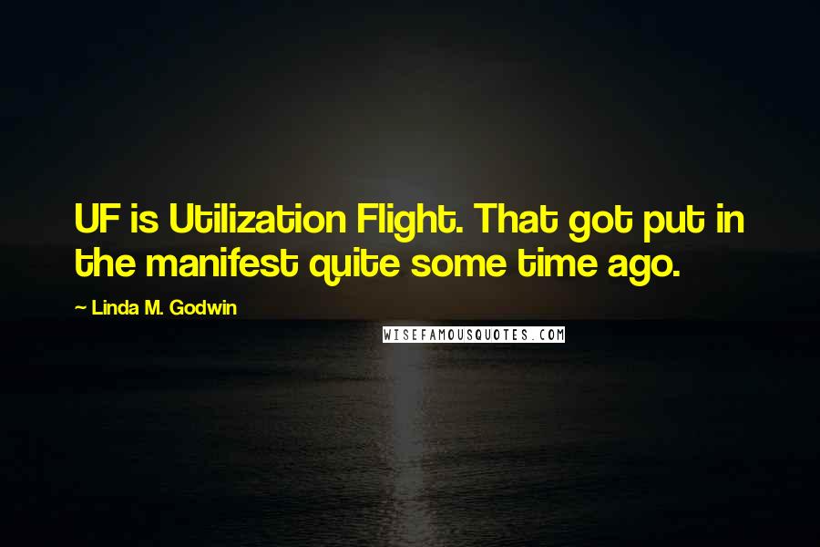 Linda M. Godwin Quotes: UF is Utilization Flight. That got put in the manifest quite some time ago.