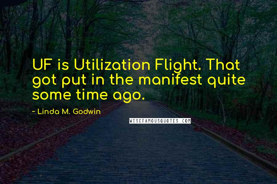 Linda M. Godwin Quotes: UF is Utilization Flight. That got put in the manifest quite some time ago.