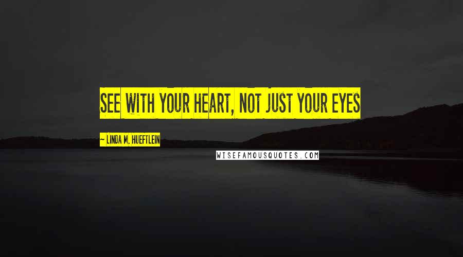 Linda M. Hueftlein Quotes: See with your heart, not just your eyes