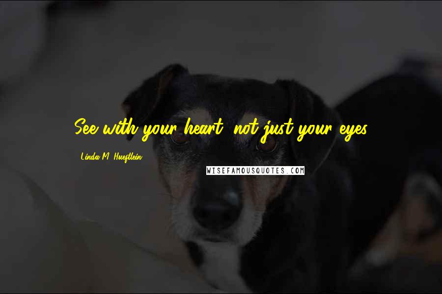 Linda M. Hueftlein Quotes: See with your heart, not just your eyes