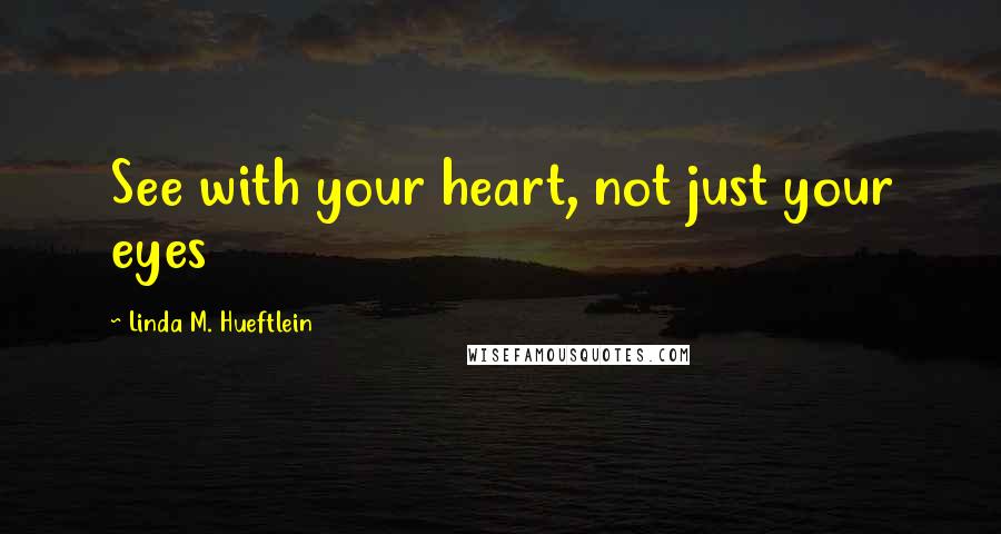 Linda M. Hueftlein Quotes: See with your heart, not just your eyes