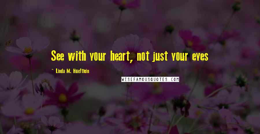 Linda M. Hueftlein Quotes: See with your heart, not just your eyes