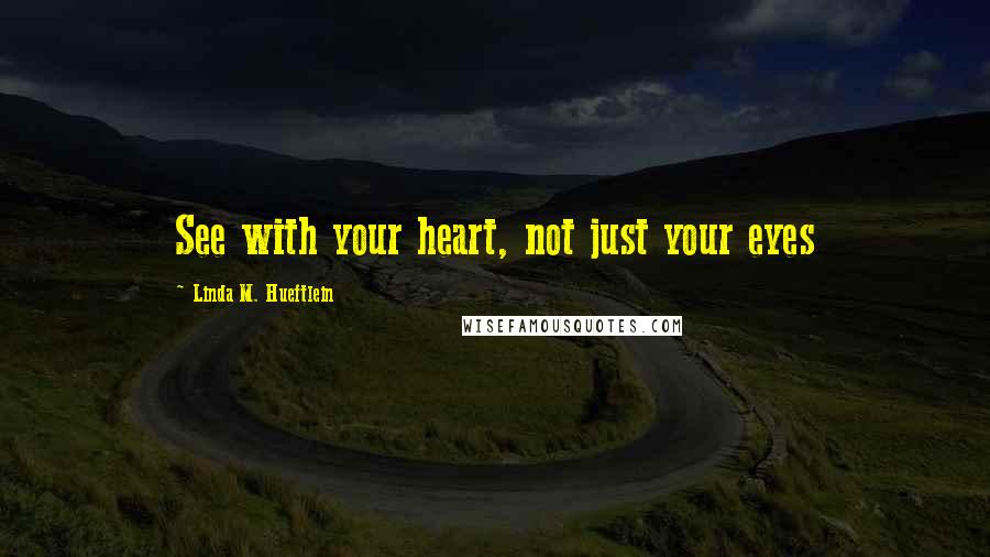 Linda M. Hueftlein Quotes: See with your heart, not just your eyes