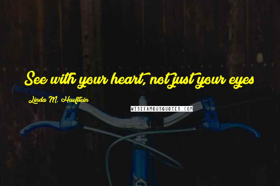 Linda M. Hueftlein Quotes: See with your heart, not just your eyes