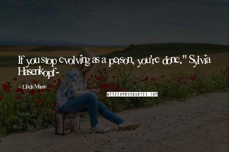 Linda Maran Quotes: If you stop evolving as a person, you're done." Sylvia Hasenkopf-