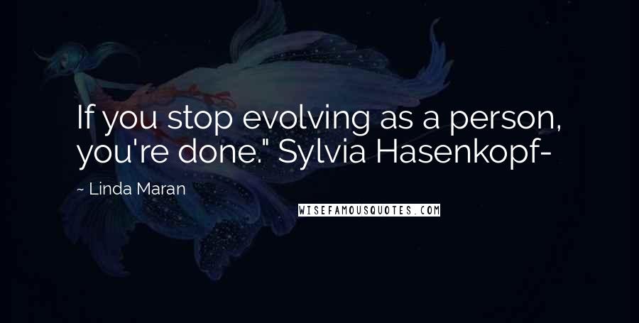 Linda Maran Quotes: If you stop evolving as a person, you're done." Sylvia Hasenkopf-