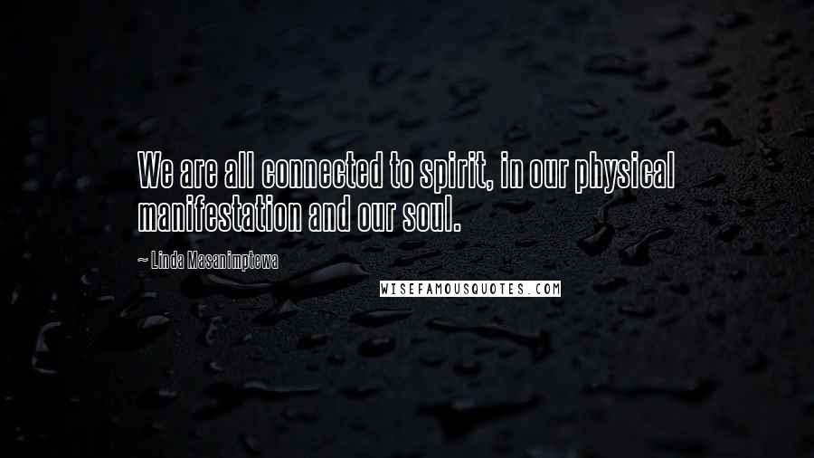 Linda Masanimptewa Quotes: We are all connected to spirit, in our physical manifestation and our soul.