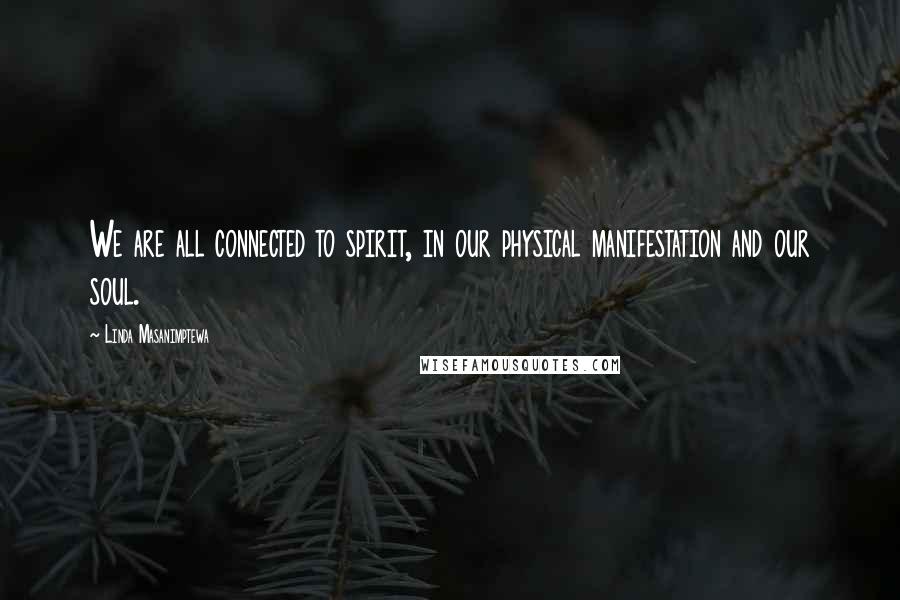 Linda Masanimptewa Quotes: We are all connected to spirit, in our physical manifestation and our soul.