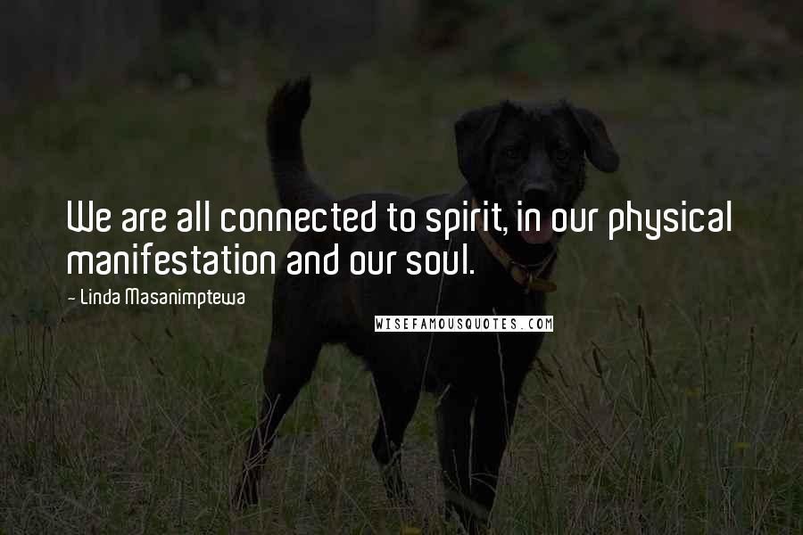 Linda Masanimptewa Quotes: We are all connected to spirit, in our physical manifestation and our soul.