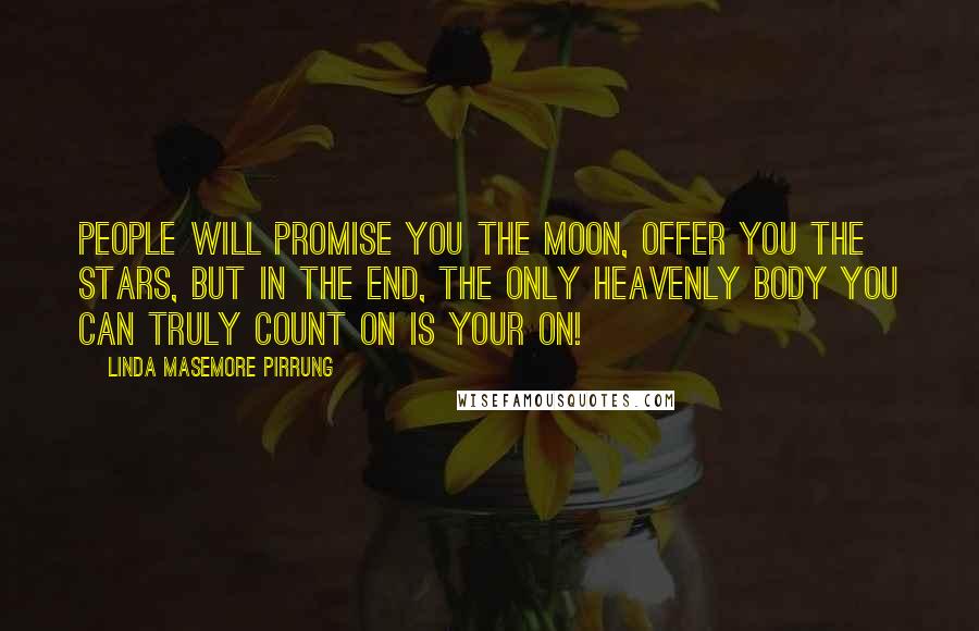 Linda Masemore Pirrung Quotes: People will promise you the moon, offer you the stars, but in the end, the only heavenly body you can truly count on is your on!