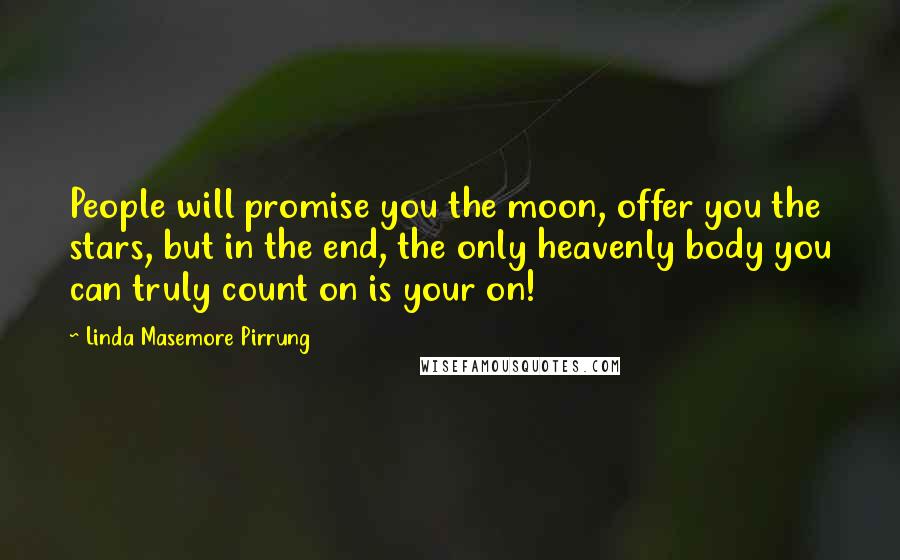 Linda Masemore Pirrung Quotes: People will promise you the moon, offer you the stars, but in the end, the only heavenly body you can truly count on is your on!