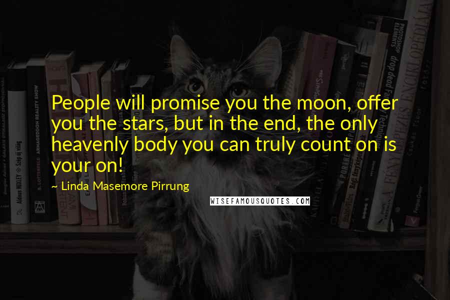 Linda Masemore Pirrung Quotes: People will promise you the moon, offer you the stars, but in the end, the only heavenly body you can truly count on is your on!
