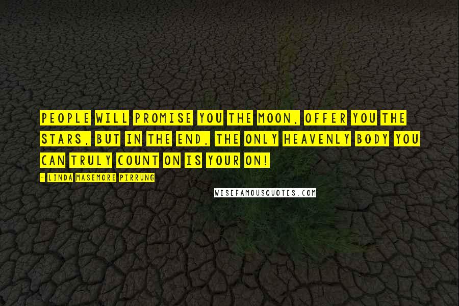 Linda Masemore Pirrung Quotes: People will promise you the moon, offer you the stars, but in the end, the only heavenly body you can truly count on is your on!