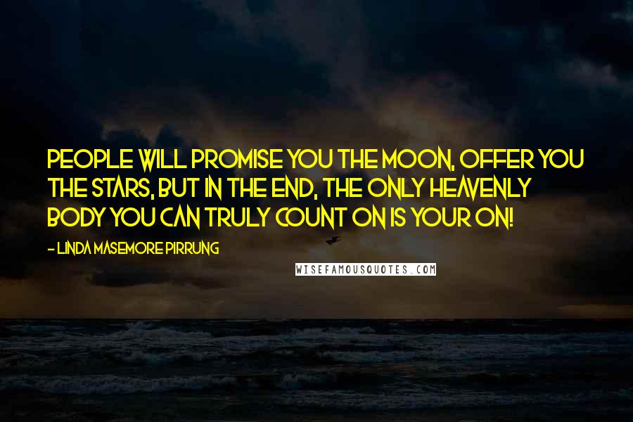 Linda Masemore Pirrung Quotes: People will promise you the moon, offer you the stars, but in the end, the only heavenly body you can truly count on is your on!