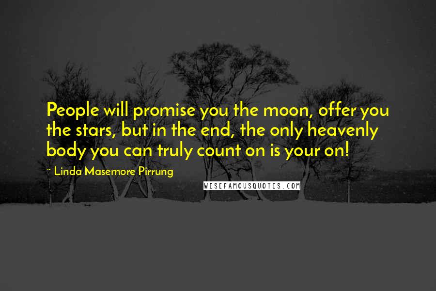 Linda Masemore Pirrung Quotes: People will promise you the moon, offer you the stars, but in the end, the only heavenly body you can truly count on is your on!