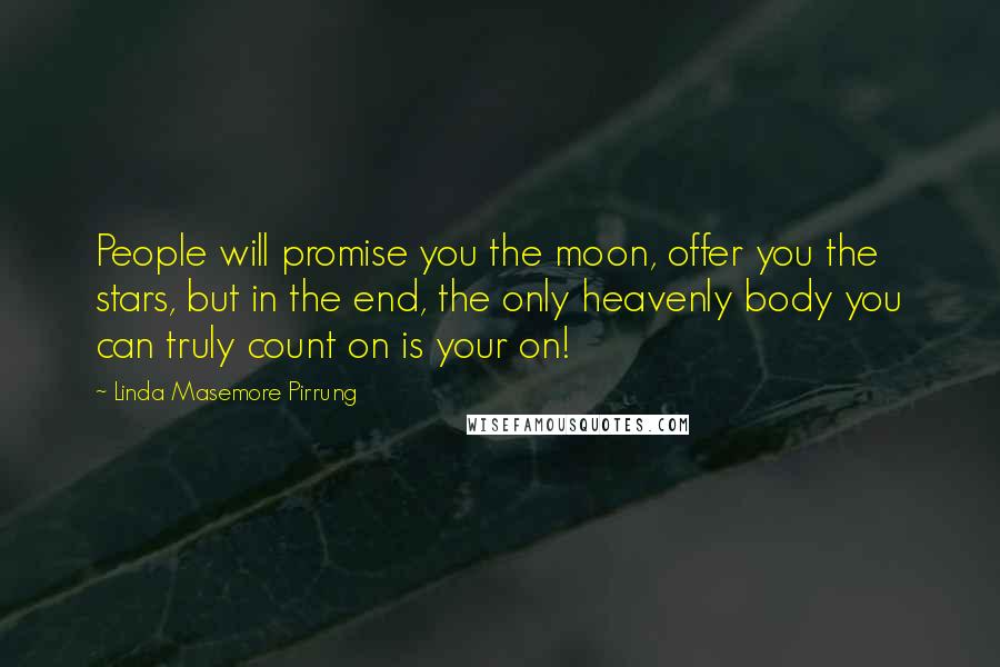 Linda Masemore Pirrung Quotes: People will promise you the moon, offer you the stars, but in the end, the only heavenly body you can truly count on is your on!