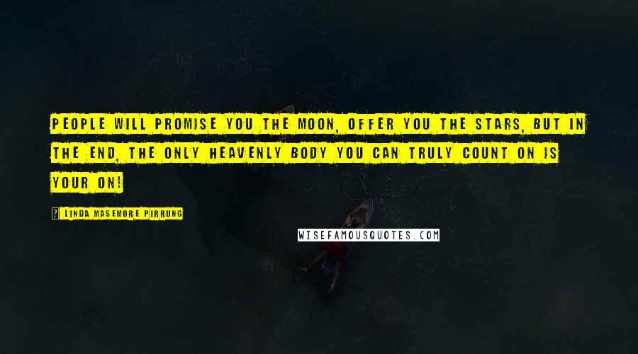 Linda Masemore Pirrung Quotes: People will promise you the moon, offer you the stars, but in the end, the only heavenly body you can truly count on is your on!