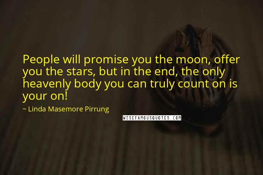 Linda Masemore Pirrung Quotes: People will promise you the moon, offer you the stars, but in the end, the only heavenly body you can truly count on is your on!