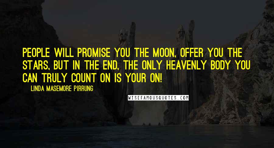 Linda Masemore Pirrung Quotes: People will promise you the moon, offer you the stars, but in the end, the only heavenly body you can truly count on is your on!