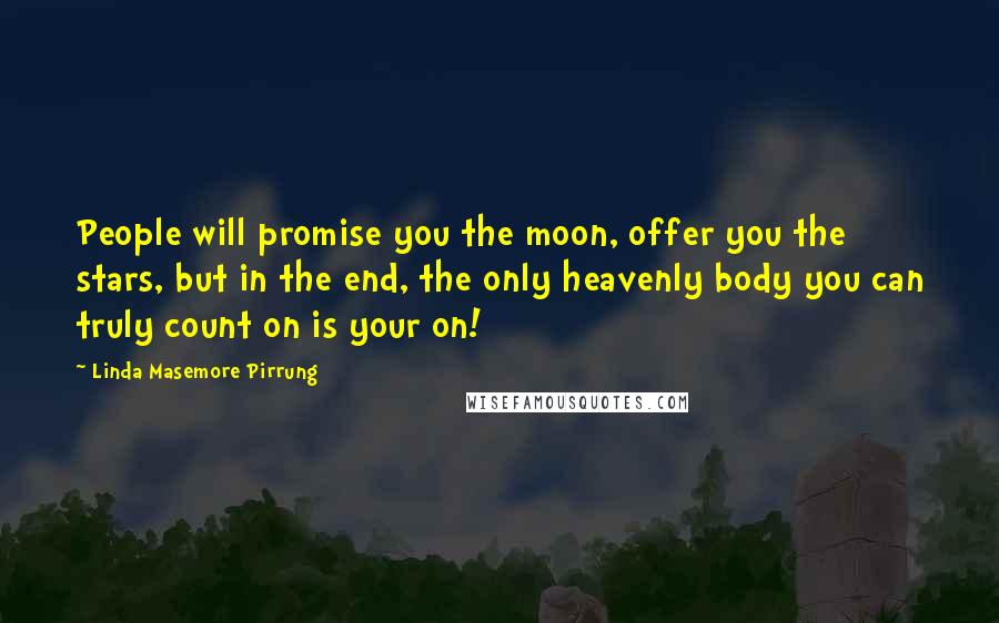 Linda Masemore Pirrung Quotes: People will promise you the moon, offer you the stars, but in the end, the only heavenly body you can truly count on is your on!