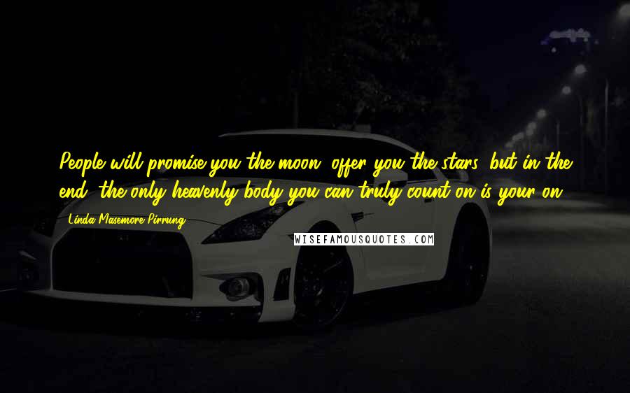 Linda Masemore Pirrung Quotes: People will promise you the moon, offer you the stars, but in the end, the only heavenly body you can truly count on is your on!