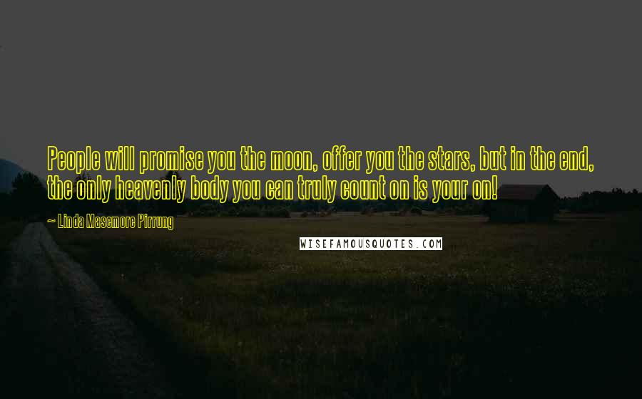 Linda Masemore Pirrung Quotes: People will promise you the moon, offer you the stars, but in the end, the only heavenly body you can truly count on is your on!