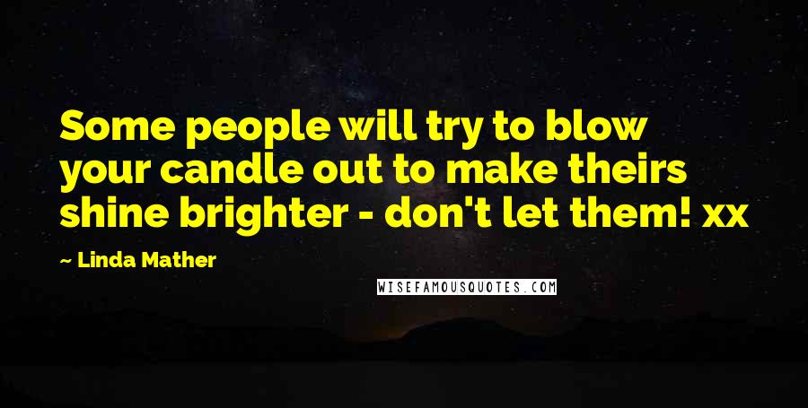 Linda Mather Quotes: Some people will try to blow your candle out to make theirs shine brighter - don't let them! xx