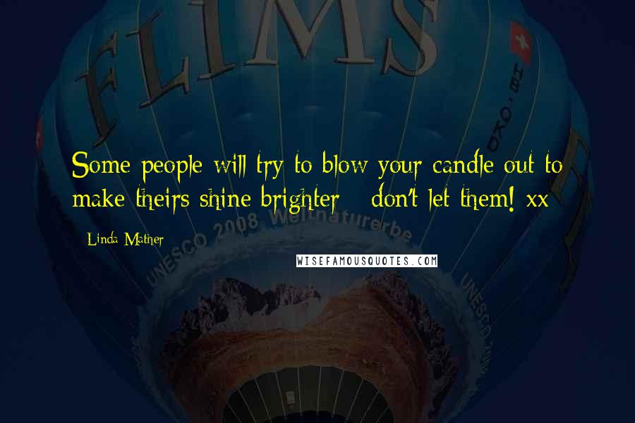 Linda Mather Quotes: Some people will try to blow your candle out to make theirs shine brighter - don't let them! xx