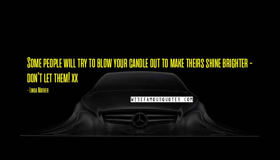 Linda Mather Quotes: Some people will try to blow your candle out to make theirs shine brighter - don't let them! xx