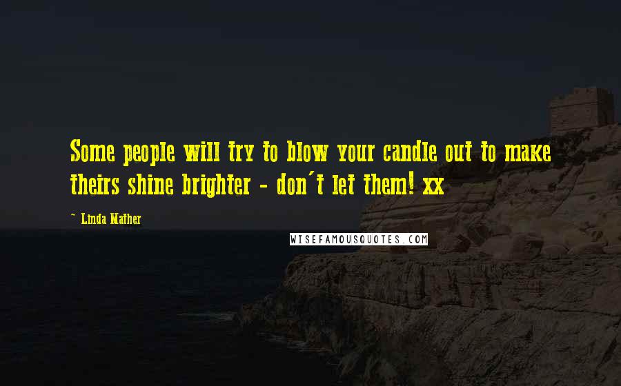 Linda Mather Quotes: Some people will try to blow your candle out to make theirs shine brighter - don't let them! xx