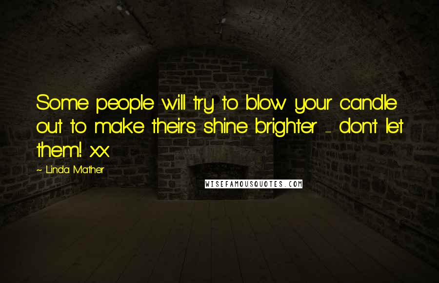 Linda Mather Quotes: Some people will try to blow your candle out to make theirs shine brighter - don't let them! xx